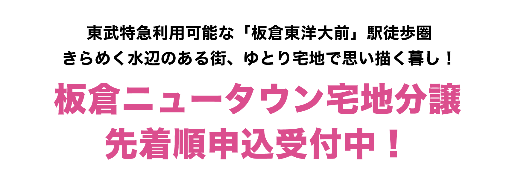 東武日光線「板倉東洋大前」駅から広がる
きらめく水辺のある街で、ひろびろと思い描く暮らしを！板倉ニュータウン宅地分譲