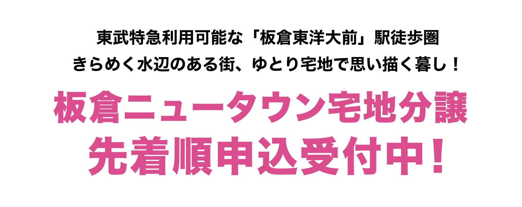 東武日光線「板倉東洋大前」駅から広がる
きらめく水辺のある街で、ひろびろと思い描く暮らしを！板倉ニュータウン宅地分譲2021