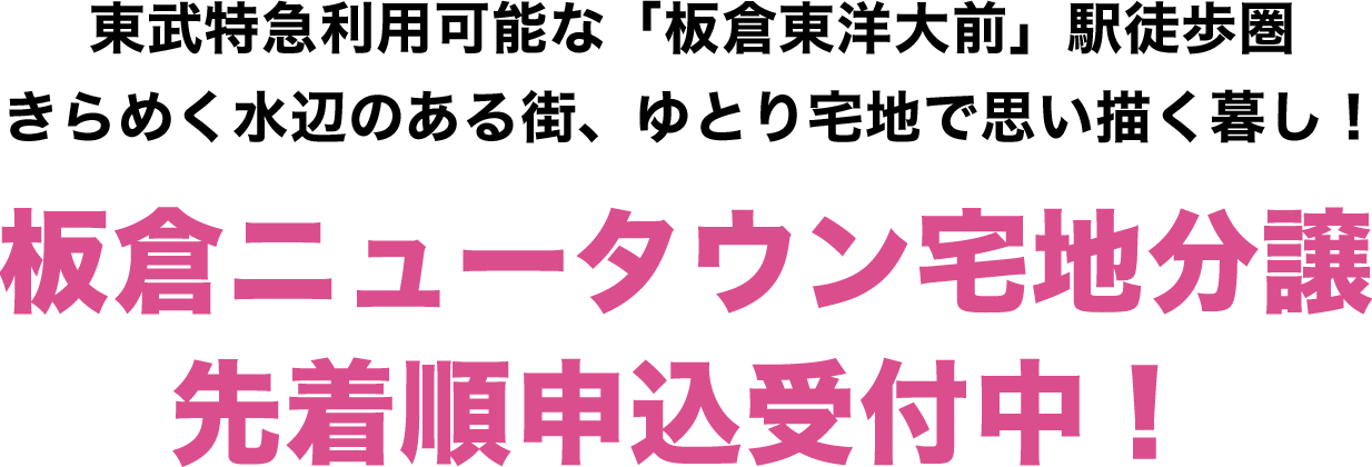 東武日光線「板倉東洋大前」駅から広がる
きらめく水辺のある街で、ひろびろと思い描く暮らしを！板倉ニュータウン宅地分譲