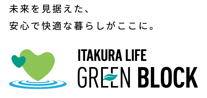 ITAKURA LIFE GREEN BLOCK 未来を見据えた、安心で快適な暮らしがここに。