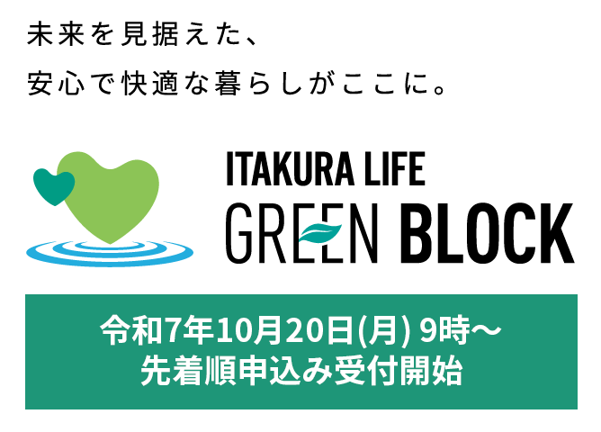 ITAKURA LIFE GREEN BLOCK 未来を見据えた、安心で快適な暮らしがここに。